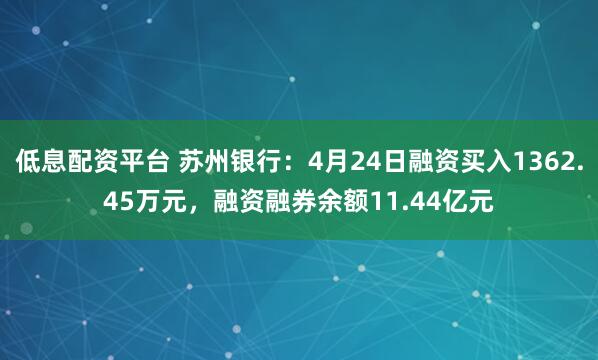 低息配资平台 苏州银行：4月24日融资买入1362.45万元，融资融券余额11.44亿元