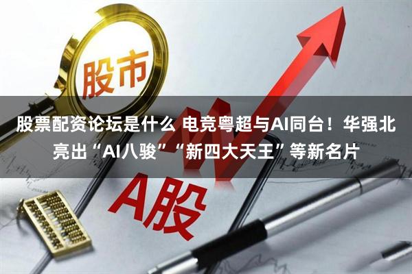 股票配资论坛是什么 电竞粤超与AI同台！华强北亮出“AI八骏”“新四大天王”等新名片