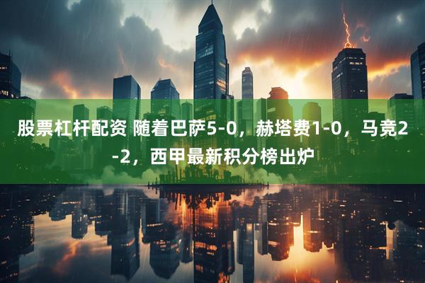 股票杠杆配资 随着巴萨5-0，赫塔费1-0，马竞2-2，西甲最新积分榜出炉